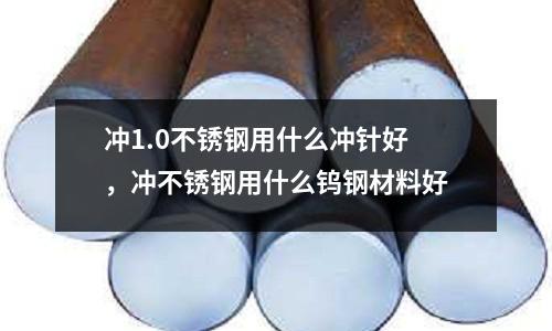 沖1.0不銹鋼用什么沖針好，沖不銹鋼用什么鎢鋼材料好