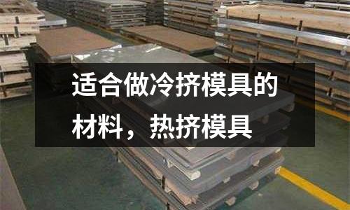 適合做冷擠模具的材料,熱擠模具