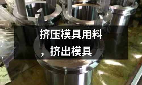 擠壓模具用料，擠出模具