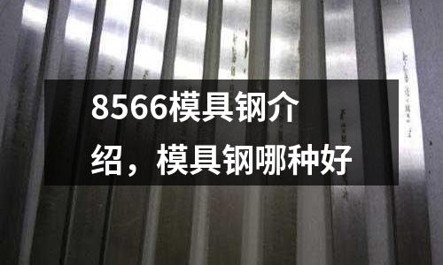 8566模具鋼介紹，模具鋼哪種好