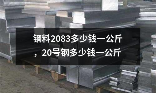 鋼料2083多少錢一公斤，20號鋼多少錢一公斤