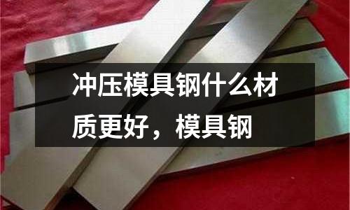 沖壓模具鋼什么材質(zhì)更好，模具鋼