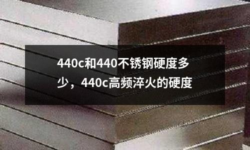 440c和440不銹鋼硬度多少，440c高頻淬火的硬度