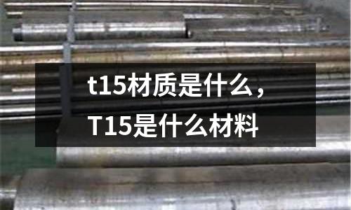 t15材質(zhì)是什么，T15是什么材料
