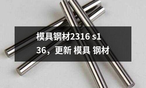 模具鋼材2316 s136，更新 模具 鋼材