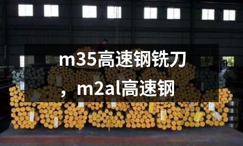 m35高速鋼銑刀，m2al高速鋼