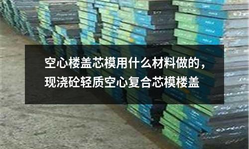 空心樓蓋芯模用什么材料做的，現澆砼輕質空心復合芯模樓蓋