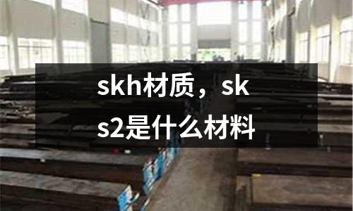 skh材質，sks2是什么材料