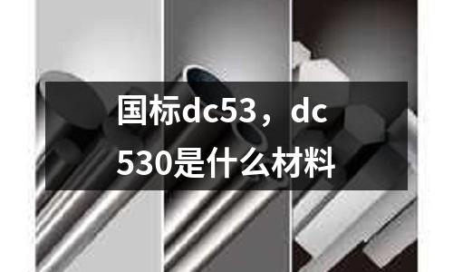 國標dc53，dc530是什么材料