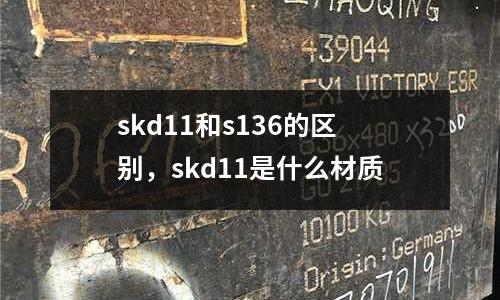 skd11和s136的區(qū)別，skd11是什么材質