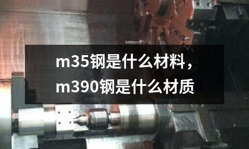 m35鋼是什么材料，m390鋼是什么材質