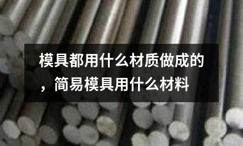 模具都用什么材質做成的，簡易模具用什么材料