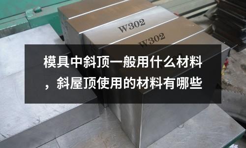 模具中斜頂一般用什么材料，斜屋頂使用的材料有哪些