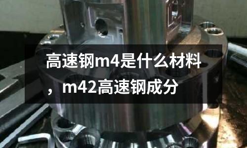 高速鋼m4是什么材料，m42高速鋼成分