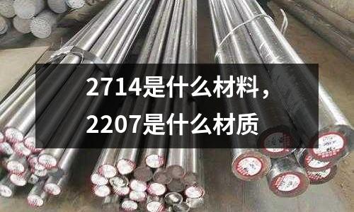 2714是什么材料，2207是什么材質