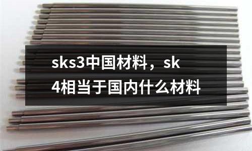 sks3中國材料，sk4相當于國內什么材料