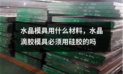 水晶模具用什么材料，水晶滴膠模具必須用硅膠的嗎