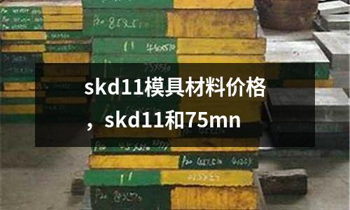 skd11模具材料價格，skd11和75mn