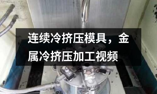 連續冷擠壓模具，金屬冷擠壓加工視頻