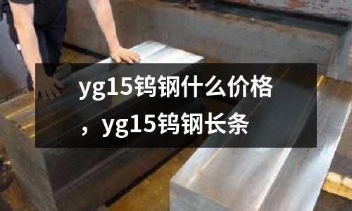 yg15鎢鋼什么價格，yg15鎢鋼長條