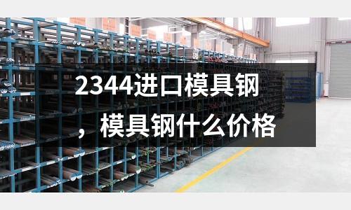 2344進口模具鋼，模具鋼什么價格