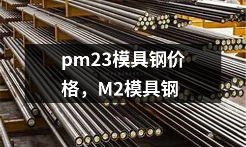 pm23模具鋼價格,M2模具鋼