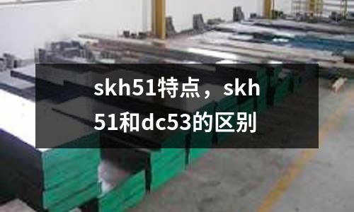 skh51特點，skh51和dc53的區(qū)別