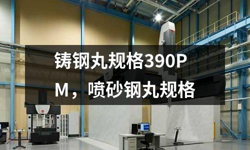 鑄鋼丸規(guī)格390PM，噴砂鋼丸規(guī)格