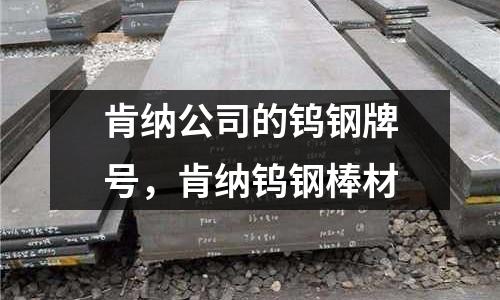 肯納公司的鎢鋼牌號，肯納鎢鋼棒材