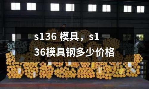 s136 模具，s136模具鋼多少價(jià)格