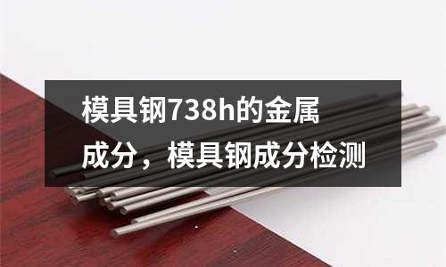 模具鋼738h的金屬成分，模具鋼成分檢測