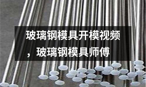 玻璃鋼模具開模視頻，玻璃鋼模具師傅