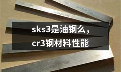 sks3是油鋼么，cr3鋼材料性能