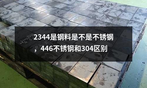 2344是鋼料是不是不銹鋼，446不銹鋼和304區別