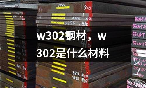 w302鋼材，w302是什么材料