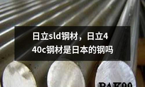 日立sld鋼材，日立440c鋼材是日本的鋼嗎