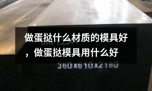 做蛋撻什么材質的模具好，做蛋撻模具用什么好