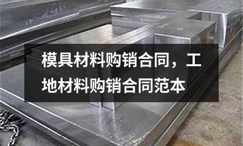 模具材料購銷合同,工地材料購銷合同范本