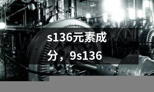 s136元素成分，9s136