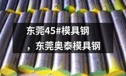 東莞45#模具鋼，東莞奧泰模具鋼