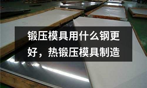 鍛壓模具用什么鋼更好，熱鍛壓模具制造