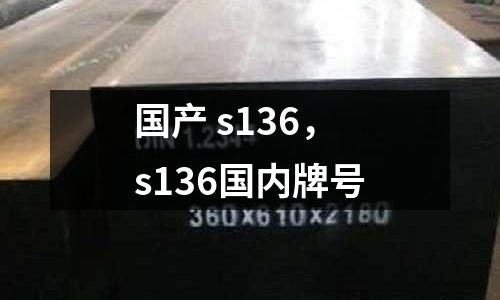 國產(chǎn) s136，s136國內(nèi)牌號
