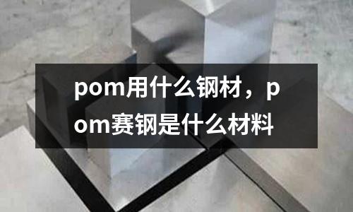 pom用什么鋼材，pom賽鋼是什么材料
