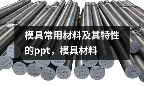 模具常用材料及其特性的ppt，模具材料