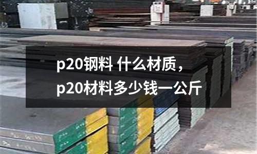 p20鋼料 什么材質，p20材料多少錢一公斤