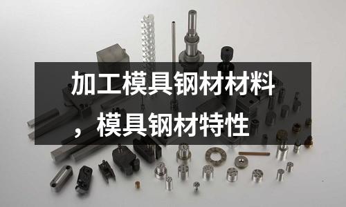 加工模具鋼材材料,模具鋼材特性