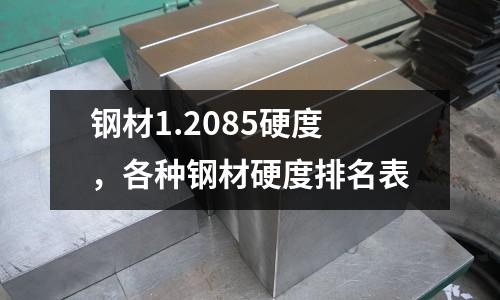 鋼材1.2085硬度，各種鋼材硬度排名表