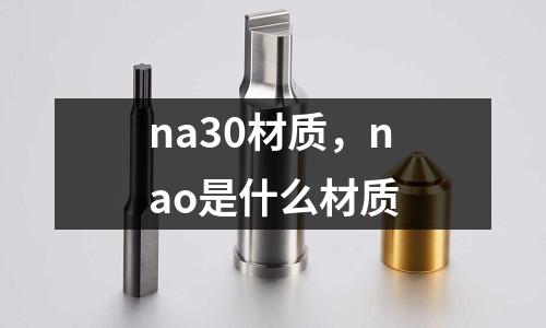 na30材質(zhì)，nao是什么材質(zhì)