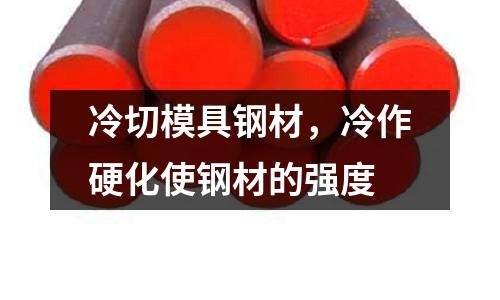 冷切模具鋼材，冷作硬化使鋼材的強(qiáng)度