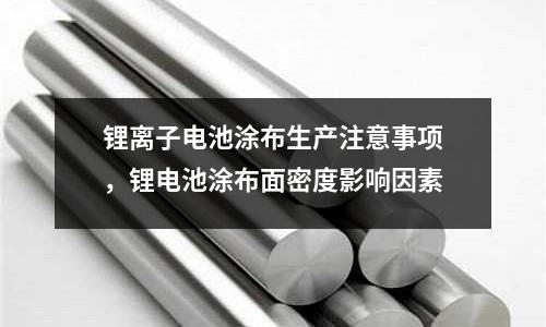 鋰離子電池涂布生產(chǎn)注意事項(xiàng)，鋰電池涂布面密度影響因素